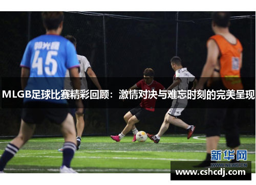 MLGB足球比赛精彩回顾：激情对决与难忘时刻的完美呈现