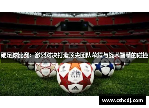 硬足球比赛：激烈对决打造顶尖团队荣耀与战术智慧的碰撞