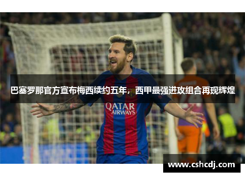 巴塞罗那官方宣布梅西续约五年，西甲最强进攻组合再现辉煌