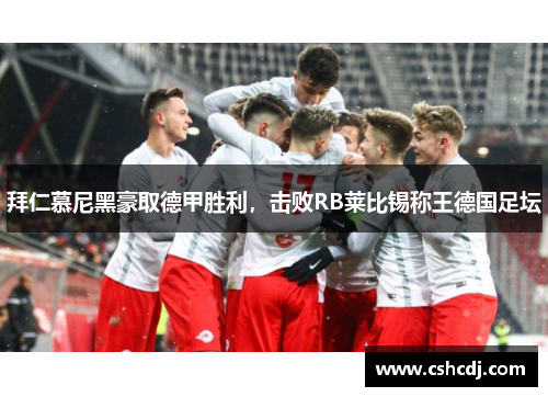 拜仁慕尼黑豪取德甲胜利，击败RB莱比锡称王德国足坛
