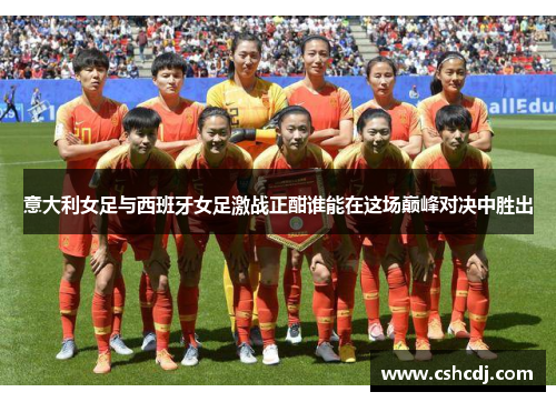 意大利女足与西班牙女足激战正酣谁能在这场巅峰对决中胜出