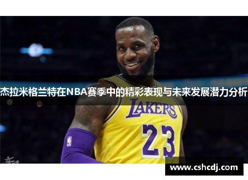 杰拉米格兰特在NBA赛季中的精彩表现与未来发展潜力分析