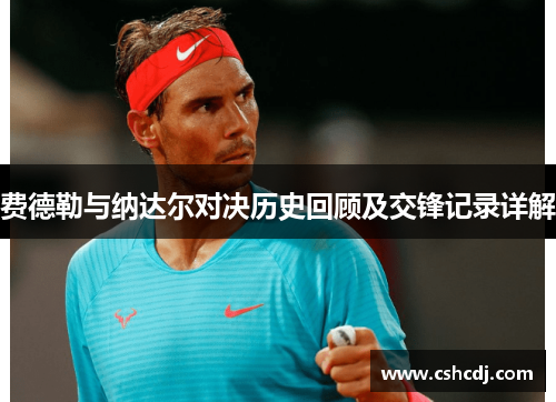 费德勒与纳达尔对决历史回顾及交锋记录详解