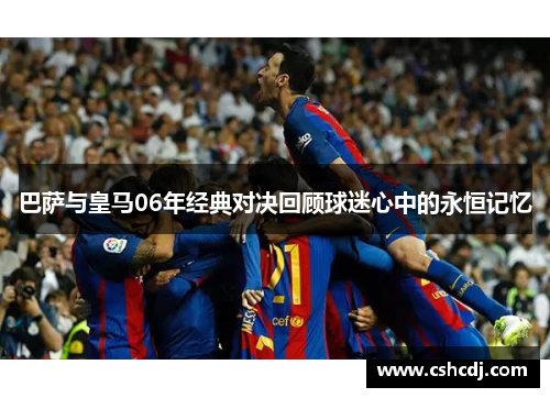 巴萨与皇马06年经典对决回顾球迷心中的永恒记忆