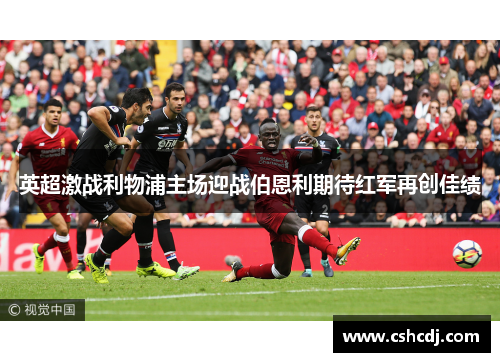 英超激战利物浦主场迎战伯恩利期待红军再创佳绩