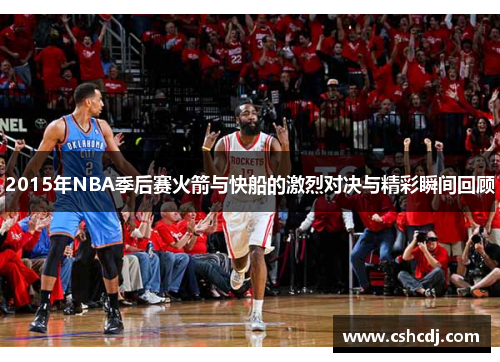 2015年NBA季后赛火箭与快船的激烈对决与精彩瞬间回顾