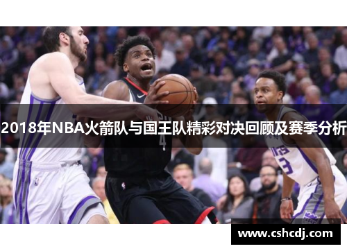 2018年NBA火箭队与国王队精彩对决回顾及赛季分析